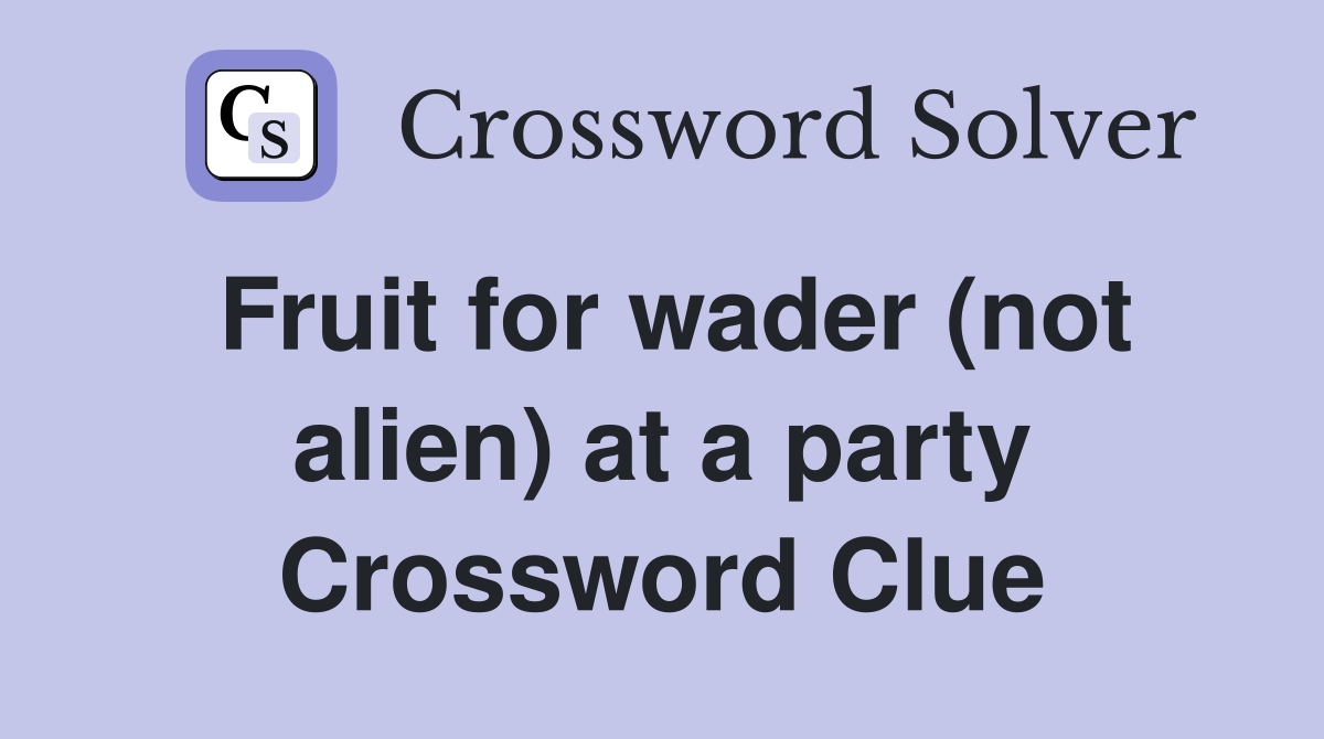 Fruit for wader (not alien) at a party Crossword Clue Answers